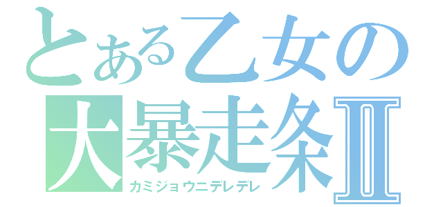 とある乙女の大暴走条件Ⅱ（カミジョウニデレデレ）