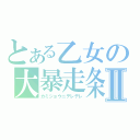 とある乙女の大暴走条件Ⅱ（カミジョウニデレデレ）