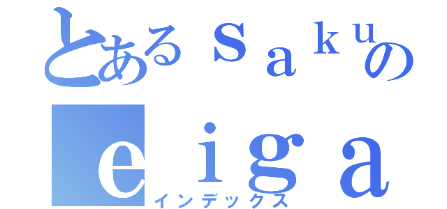 とあるｓａｋｕｒａのｅｉｇａ（インデックス）