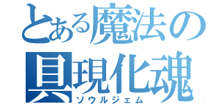 とある魔法の具現化魂（ソウルジェム）