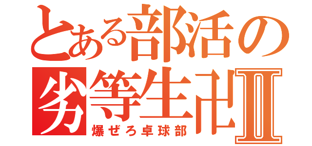 とある部活の劣等生卍Ⅱ（爆ぜろ卓球部）