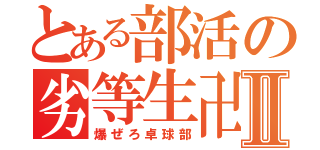 とある部活の劣等生卍Ⅱ（爆ぜろ卓球部）