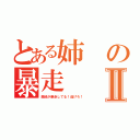 とある姉の暴走Ⅱ（美結が暴走してる！逃げろ！）