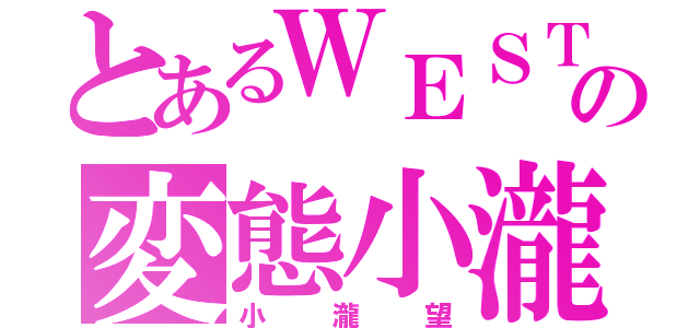 とあるＷＥＳＴの変態小瀧（小瀧望）