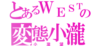 とあるＷＥＳＴの変態小瀧（小瀧望）