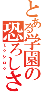 とある学園の恐ろしさ（モクシロク）