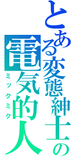 とある変態紳士の電気的人型発声装置（ミックミク）