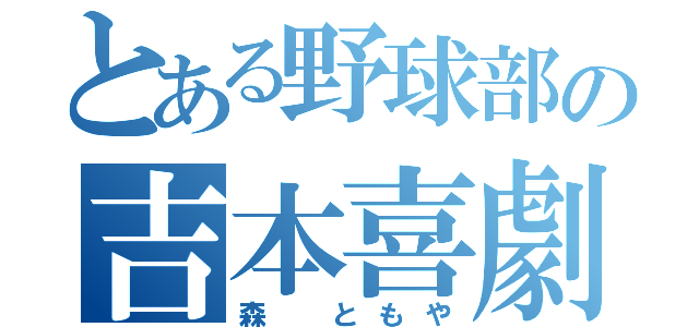 とある野球部の吉本喜劇（森 ともや）