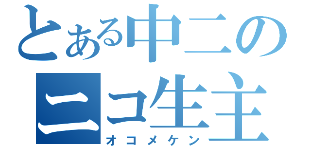 とある中二のニコ生主（オコメケン）