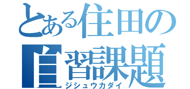 とある住田の自習課題（ジシュウカダイ）