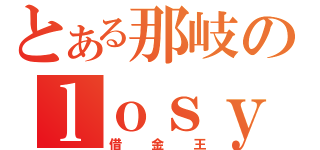 とある那岐のｌｏｓｙ ｍｏｎｙ（借金王）