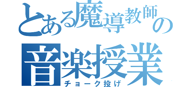 とある魔導教師の音楽授業（チョーク投げ）