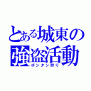 とある城東の強盗活動（ボンタン狩り）