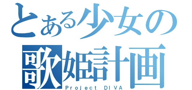 とある少女の歌姫計画（Ｐｒｏｊｅｃｔ ＤＩＶＡ）