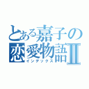 とある嘉子の恋愛物語Ⅱ（インデックス）