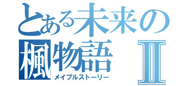 とある未来の楓物語Ⅱ（メイプルストーリー）