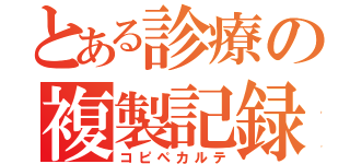 とある診療の複製記録（コピペカルテ）