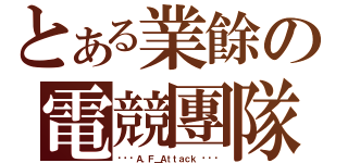 とある業餘の電競團隊（╰⋛⋋Ａ．Ｆ＿Ａｔｔａｃｋ ⋌⋚╯）