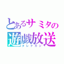 とあるサミタの遊戯放送（タレナガシ）