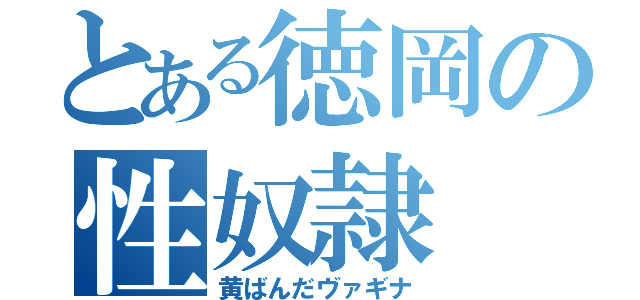 とある徳岡の性奴隷（黄ばんだヴァギナ）