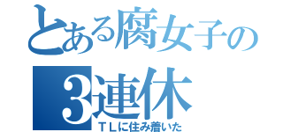 とある腐女子の３連休（ＴＬに住み着いた）