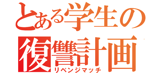 とある学生の復讐計画（リベンジマッチ）