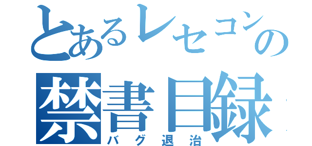 とあるレセコンの禁書目録（バグ退治）