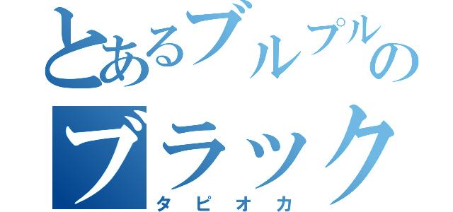 とあるブルプルのブラックパール（タピオカ）