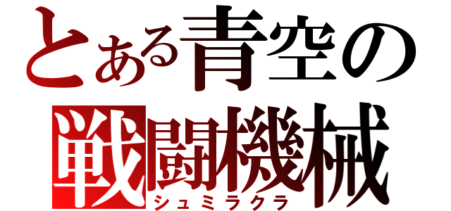 とある青空の戦闘機械（シュミラクラ）