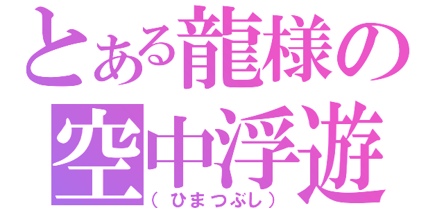 とある龍様の空中浮遊（（ひまつぶし））