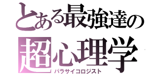 とある最強達の超心理学者（パラサイコロジスト）