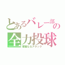 とあるバレー部の全力投球（華麗なるアタック）