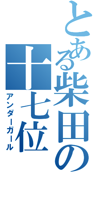 とある柴田の十七位（アンダーガール）