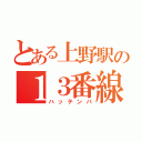 とある上野駅の１３番線（ハッテンバ）