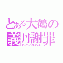 とある大鶴の義丹謝罪（マーチャンゴメンネ）