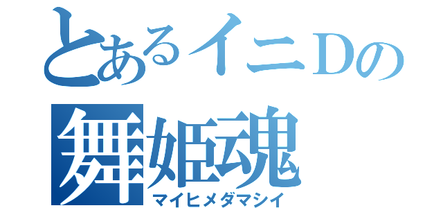 とあるイニＤの舞姫魂（マイヒメダマシイ）