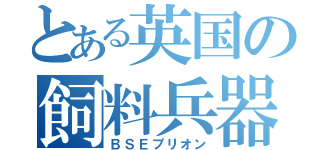 とある英国の飼料兵器（ＢＳＥプリオン）