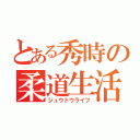 とある秀時の柔道生活（ジュウドウライフ）