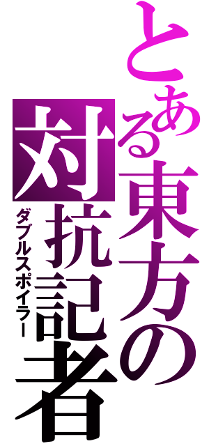 とある東方の対抗記者（ダブルスポイラー）