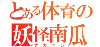 とある体育の妖怪南瓜（ナカニシ）