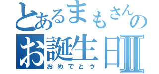 とあるまもさんのお誕生日Ⅱ（おめでとう）