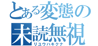 とある変態の未読無視（リユウハキクナ）