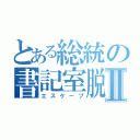 とある総統の書記室脱出劇Ⅱ（エスケープ）