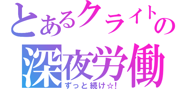 とあるクライトの深夜労働☆ミ（ずっと続け☆！）