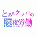 とあるクライトの深夜労働☆ミ（ずっと続け☆！）