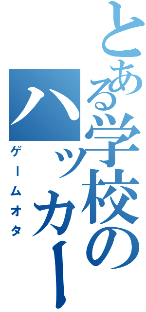 とある学校のハッカー（ゲームオタ）