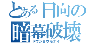 とある日向の暗幕破壊（ドウシヨウモナイ）