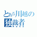 とある川越の独裁者（阿部克宣）