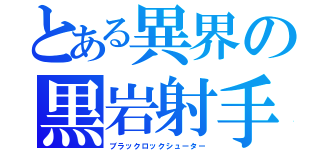 とある異界の黒岩射手（ブラックロックシューター）