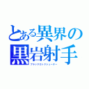 とある異界の黒岩射手（ブラックロックシューター）